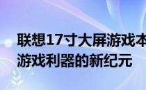 联想17寸大屏游戏本评测与解析：探索最佳游戏利器的新纪元