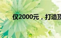 仅2000元，打造顶尖游戏电脑配置！