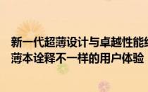 新一代超薄设计与卓越性能结合：精致绝伦的轻薄款全能轻薄本诠释不一样的用户体验