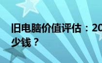 旧电脑价值评估：2018年的电脑如今能卖多少钱？