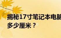 揭秘17寸笔记本电脑屏幕的真实尺寸：长宽多少厘米？