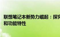 联想笔记本新势力崛起：探究一款2014年上市笔记本的魅力和功能特性