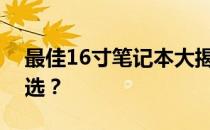 最佳16寸笔记本大揭秘：哪款是你的理想之选？