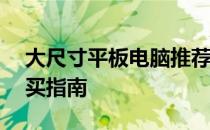 大尺寸平板电脑推荐：15寸以上平板电脑购买指南