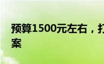 预算1500元左右，打造最强性能电脑组装方案