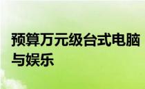 预算万元级台式电脑：一流配置助你高效办公与娱乐