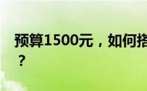 预算1500元，如何搭配性价比高的电脑配置？