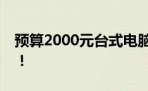 预算2000元台式电脑配置推荐，性价比之选！