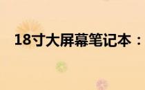 18寸大屏幕笔记本：视觉盛宴的最佳体验