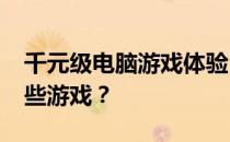 千元级电脑游戏体验：1500元电脑能畅玩哪些游戏？