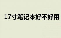 17寸笔记本好不好用？全方位解读给你听！
