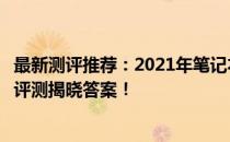 最新测评推荐：2021年笔记本电脑哪款更适合你？综合对比评测揭晓答案！