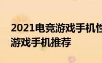 2021电竞游戏手机性能排行榜：前十名最佳游戏手机推荐