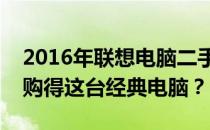2016年联想电脑二手市场价值：多少钱才能购得这台经典电脑？
