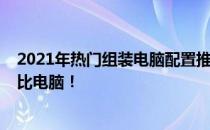 2021年热门组装电脑配置推荐：仅需2000元，打造高性价比电脑！