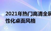 2021年热门高清全屏电脑桌面壁纸，打造个性化桌面风格