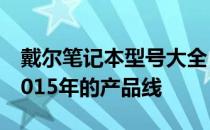戴尔笔记本型号大全：深入了解戴尔电脑在2015年的产品线