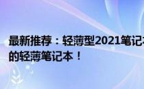 最新推荐：轻薄型2021笔记本电脑，选购指南助你找到心仪的轻薄笔记本！