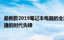 最新款2019笔记本电脑的全面解析与体验：高效、轻薄、便捷的时代先锋