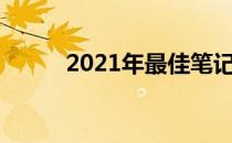 2021年最佳笔记本电脑推荐指南