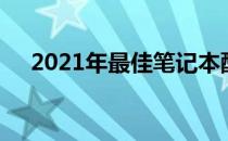 2021年最佳笔记本配置概览及选购指南