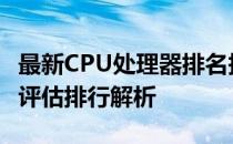 最新CPU处理器排名报告 2021年度CPU性能评估排行解析