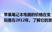 苹果笔记本电脑的价格在变，那么它的价格到底是多少？特别是在2012年。了解它的发展历程！
