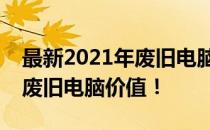 最新2021年废旧电脑回收报价表，全面了解废旧电脑价值！