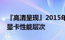 『高清呈现』2015年显卡天梯图，全面解析显卡性能层次