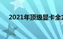 2021年顶级显卡全方位解析及性能评测