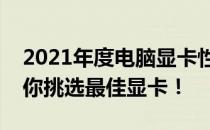 2021年度电脑显卡性能排行榜：选购指南助你挑选最佳显卡！