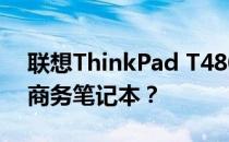 联想ThinkPad T480 2021款：值得购买的商务笔记本？