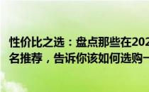 性价比之选：盘点那些在2021年性价比超群的笔记本电脑排名推荐，告诉你该如何选购一款高性能高性价比的电脑