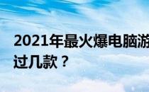 2021年最火爆电脑游戏排行榜TOP10，你玩过几款？