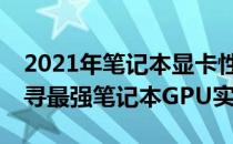 2021年笔记本显卡性能排行榜TOP系列：探寻最强笔记本GPU实力