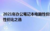 2021年办公笔记本电脑性价比排行榜：选购指南助你找到高性价比之选