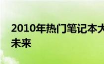 2010年热门笔记本大盘点：回顾历史，展望未来