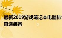 最新2019游戏笔记本电脑排名及评测：打造顶级游戏体验的首选装备