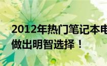 2012年热门笔记本电脑推荐，选购指南帮你做出明智选择！