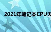 2021年笔记本CPU天梯图概览及性能解析