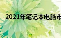 2021年笔记本电脑市场前十名排行榜概览