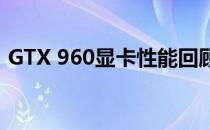 GTX 960显卡性能回顾：2021年表现如何？
