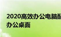 2020高效办公电脑配置推荐指南：打造理想办公桌面