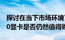 探讨在当下市场环境下，2021年的GTX 1060显卡是否仍然值得购买