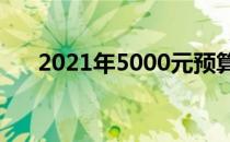 2021年5000元预算电脑配置推荐指南
