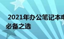  2021年办公笔记本电脑推荐清单：高效办公必备之选