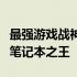 最强游戏战神之选：揭秘揭秘超高性能的游戏笔记本之王