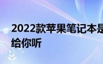 2022款苹果笔记本是否值得购买？全面解析给你听