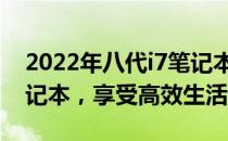 2022年八代i7笔记本推荐指南：选购最佳笔记本，享受高效生活