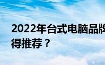 2022年台式电脑品牌排行榜：哪个牌子最值得推荐？